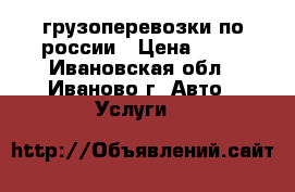 грузоперевозки по россии › Цена ­ 18 - Ивановская обл., Иваново г. Авто » Услуги   